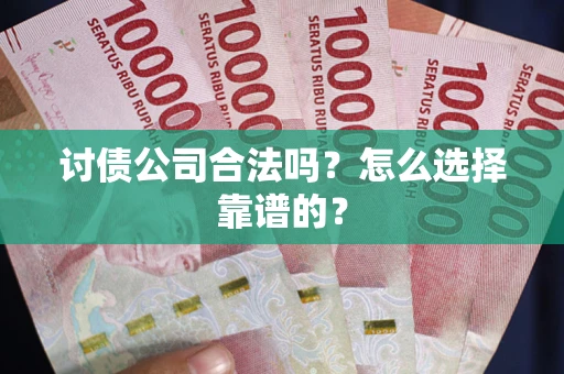 济南讨债公司合法吗？怎么选择靠谱的？