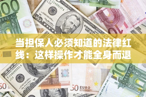 济南当担保人必须知道的法律红线：这样操作才能全身而退