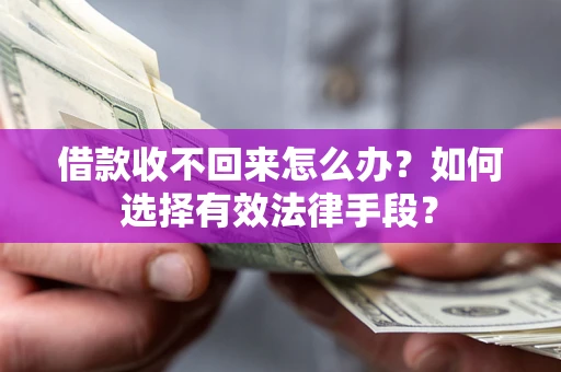 济南借款收不回来怎么办？如何选择有效法律手段？