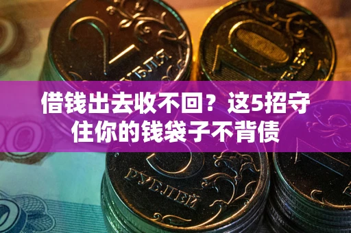 济南借钱出去收不回？这5招守住你的钱袋子不背债