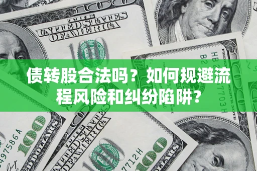 济南债转股合法吗？如何规避流程风险和纠纷陷阱？