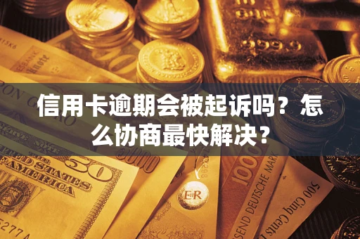 济南信用卡逾期会被起诉吗？怎么协商最快解决？