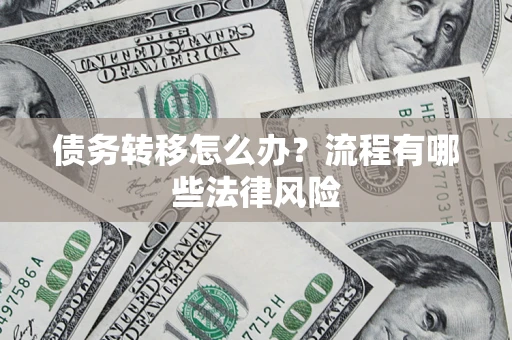 济南债务转移怎么办？流程有哪些法律风险