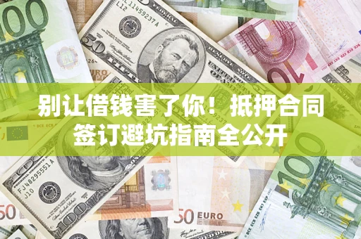 济南别让借钱害了你！抵押合同签订避坑指南全公开