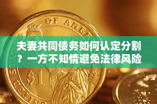 济南夫妻共同债务如何认定分割？一方不知情避免法律风险必看！