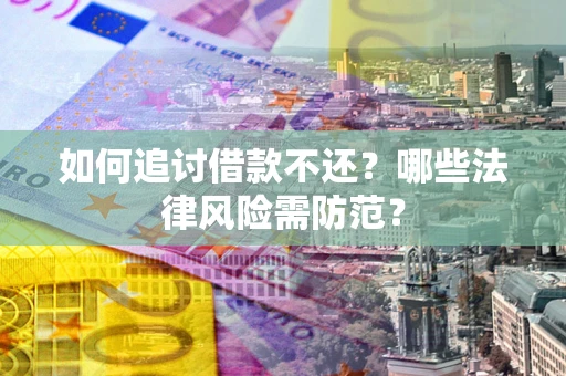 济南如何追讨借款不还？哪些法律风险需防范？